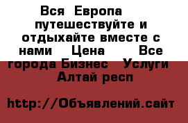 Вся  Европа.....путешествуйте и отдыхайте вместе с нами  › Цена ­ 1 - Все города Бизнес » Услуги   . Алтай респ.